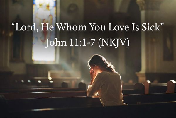 “Lord, He Whom You Love Is Sick”